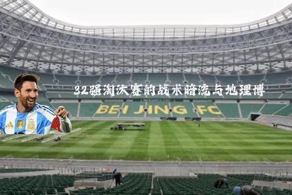 32强淘汰赛的战术暗流与地理博弈