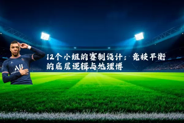 12个小组的赛制设计:竞技平衡的底层逻辑与地理博弈
