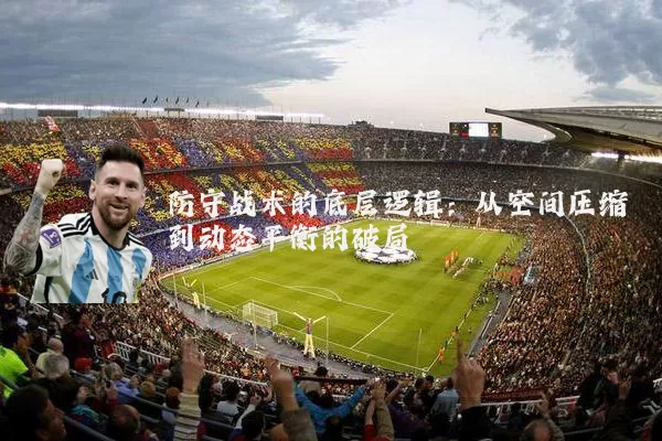 防守战术的底层逻辑:从空间压缩到动态平衡的破局