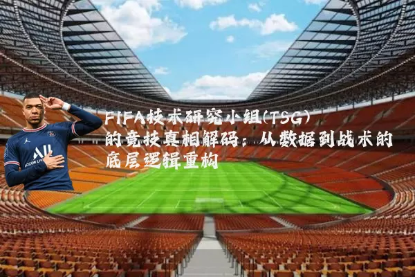 FIFA技术研究小组(TSG)的竞技真相解码:从数据到战术的底层逻辑重构