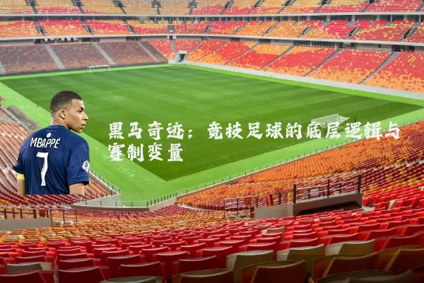 黑马奇迹:竞技足球的底层逻辑与赛制变量