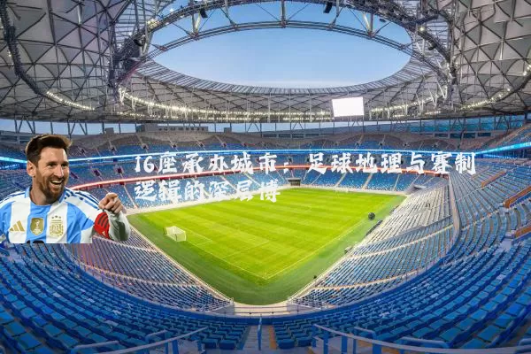16座承办城市:足球地理与赛制逻辑的深层博弈