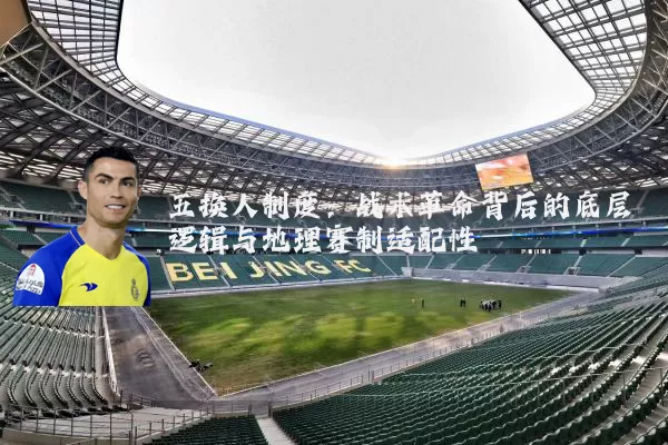 五换人制度:战术革命背后的底层逻辑与地理赛制适配性
