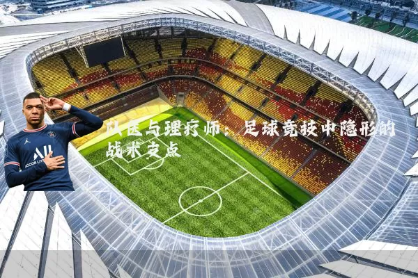 队医与理疗师：足球竞技中隐形的战术支点