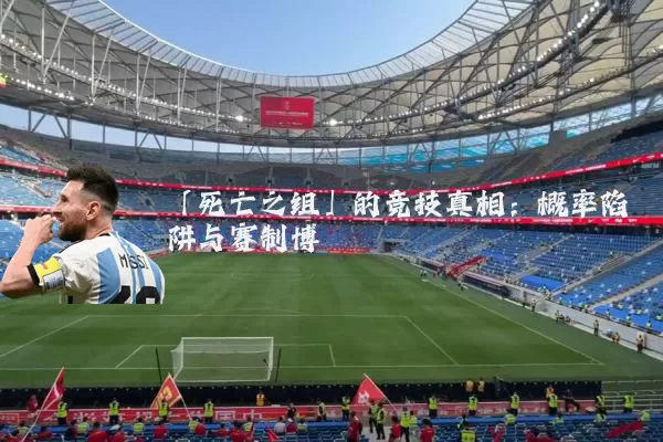 「死亡之组」的竞技真相:概率陷阱与赛制博弈