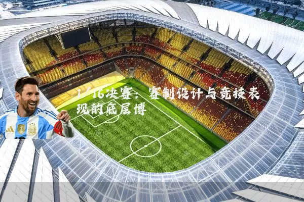 1/16决赛:赛制设计与竞技表现的底层博弈