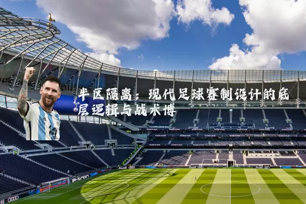 半区隔离:现代足球赛制设计的底层逻辑与战术博弈