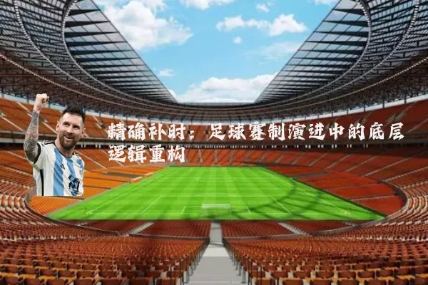精确补时:足球赛制演进中的底层逻辑重构