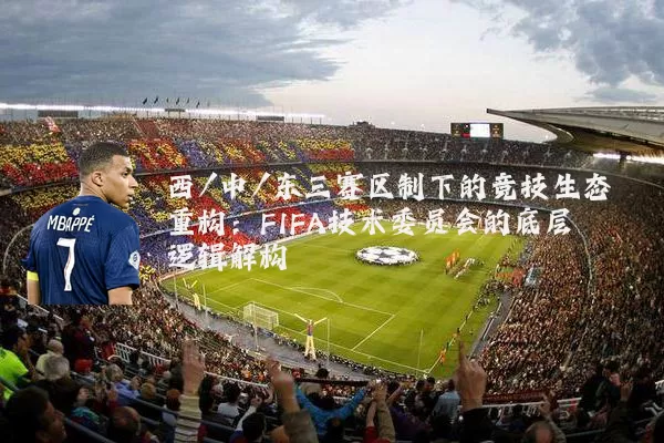 西/中/东三赛区制下的竞技生态重构:FIFA技术委员会的底层逻辑解构