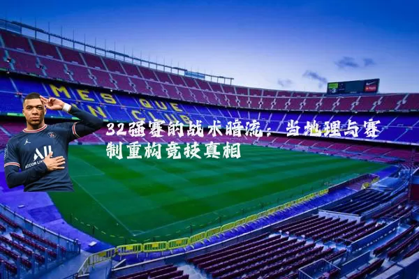 32强赛的战术暗流:当地理与赛制重构竞技真相