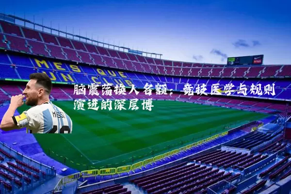 脑震荡换人名额:竞技医学与规则演进的深层博弈