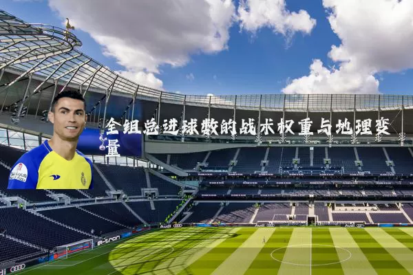 全组总进球数的战术权重与地理变量
