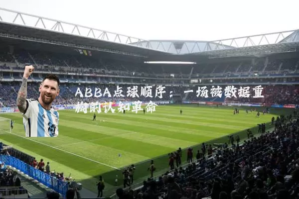 ABBA点球顺序:一场被数据重构的认知革命