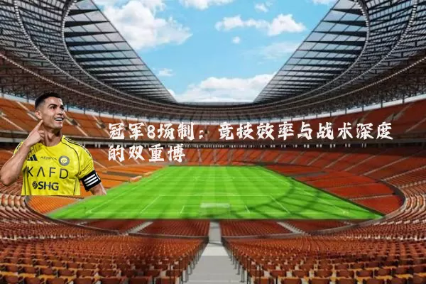 冠军8场制：竞技效率与战术深度的双重博弈